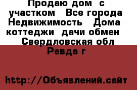 Продаю дом, с участком - Все города Недвижимость » Дома, коттеджи, дачи обмен   . Свердловская обл.,Ревда г.